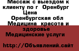 Массаж с выездом к клиенту по г. Оренбург › Цена ­ 400 - Оренбургская обл. Медицина, красота и здоровье » Медицинские услуги   